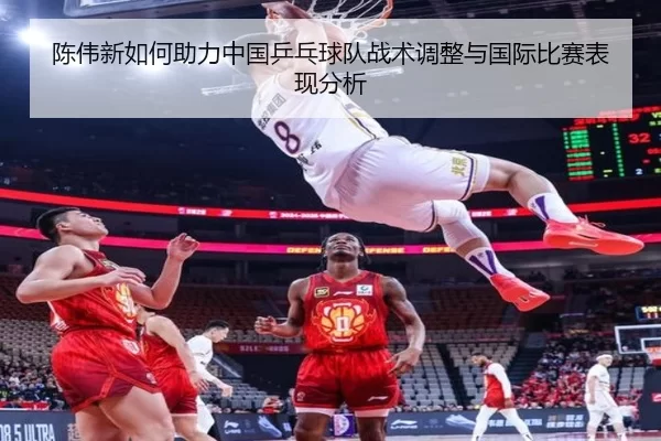 陈伟新如何助力中国乒乓球队战术调整与国际比赛表现分析