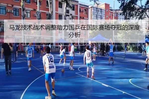 马龙技术战术调整助力国乒在国际赛场夺冠的深度分析